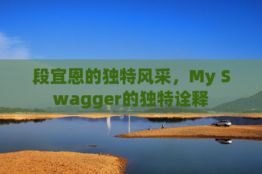段宜恩的独特风采,My Swagger的独特诠释 段宜恩的独特风采,My Swagger的独特诠释